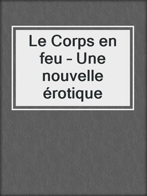 cover image of Le Corps en feu – Une nouvelle érotique