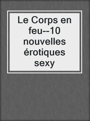 cover image of Le Corps en feu--10 nouvelles érotiques sexy