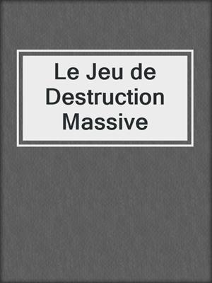 cover image of Le Jeu de Destruction Massive