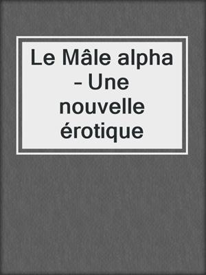 cover image of Le Mâle alpha – Une nouvelle érotique
