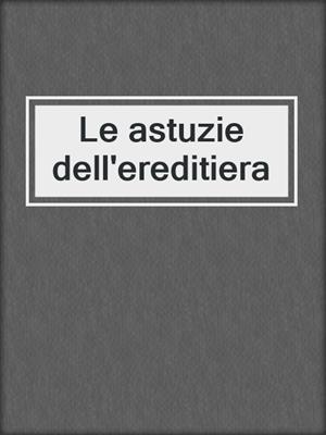 cover image of Le astuzie dell'ereditiera