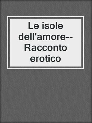 cover image of Le isole dell'amore--Racconto erotico