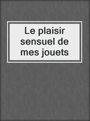 cover image of Le plaisir sensuel de mes jouets