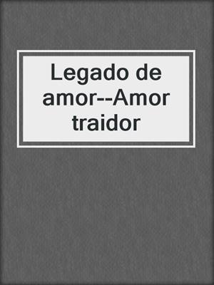 cover image of Legado de amor--Amor traidor