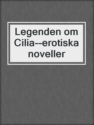 cover image of Legenden om Cilia--erotiska noveller