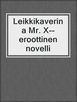 cover image of Leikkikaverina Mr. X--eroottinen novelli