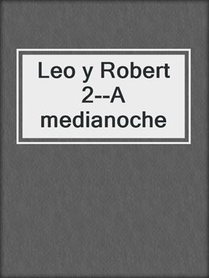 cover image of Leo y Robert 2--A medianoche