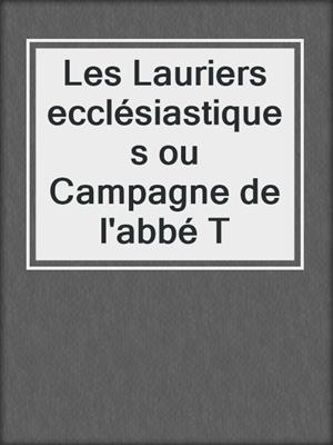 cover image of Les Lauriers ecclésiastiques ou Campagne de l'abbé T