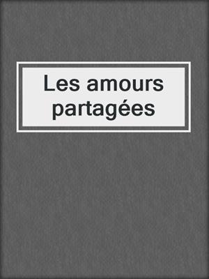 cover image of Les amours partagées