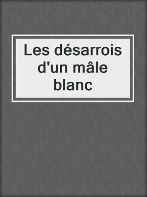 cover image of Les désarrois d'un mâle blanc