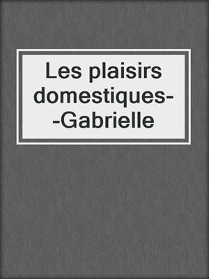cover image of Les plaisirs domestiques--Gabrielle