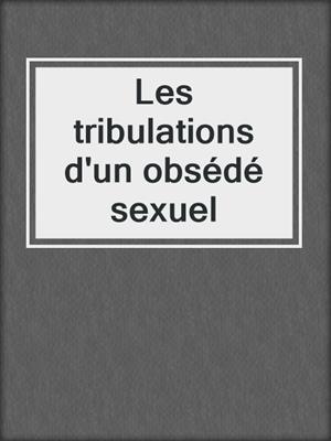 cover image of Les tribulations d'un obsédé sexuel
