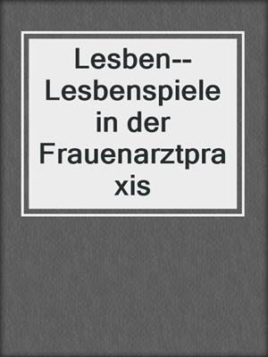 cover image of Lesben--Lesbenspiele in der Frauenarztpraxis