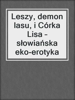 cover image of Leszy, demon lasu, i Córka Lisa – słowiańska eko-erotyka