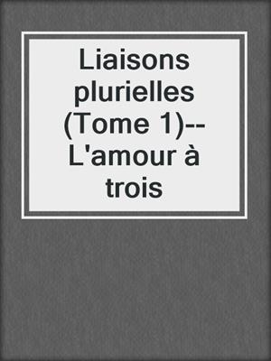 cover image of Liaisons plurielles (Tome 1)--L'amour à trois