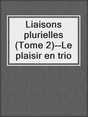 cover image of Liaisons plurielles (Tome 2)--Le plaisir en trio
