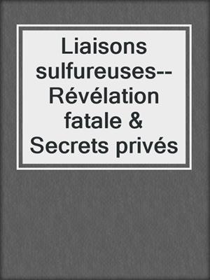 cover image of Liaisons sulfureuses--Révélation fatale & Secrets privés
