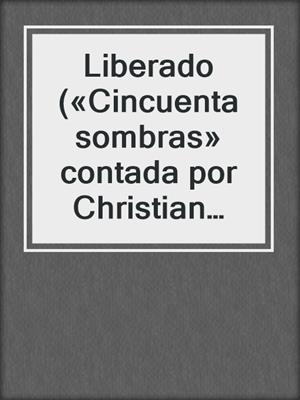 cover image of Liberado («Cincuenta sombras» contada por Christian Grey 3)
