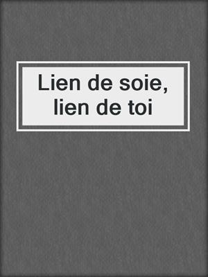 cover image of Lien de soie, lien de toi