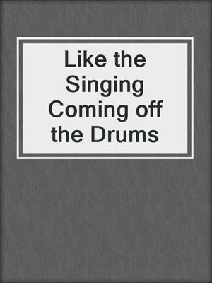 cover image of Like the Singing Coming off the Drums