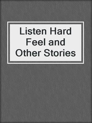 cover image of Listen Hard Feel and Other Stories