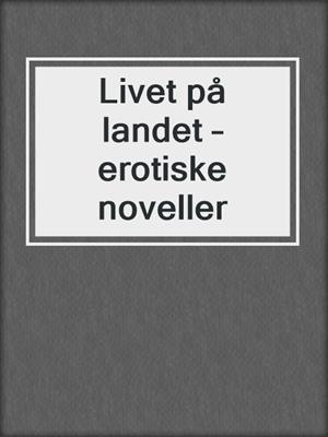 cover image of Livet på landet – erotiske noveller