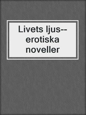 cover image of Livets ljus--erotiska noveller