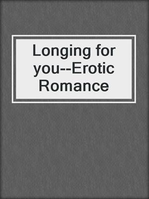 cover image of Longing for you--Erotic Romance