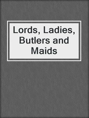 cover image of Lords, Ladies, Butlers and Maids