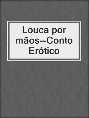 cover image of Louca por mãos--Conto Erótico