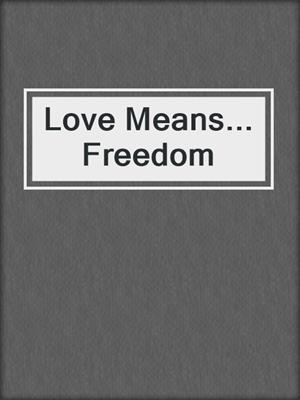 cover image of Love Means... Freedom