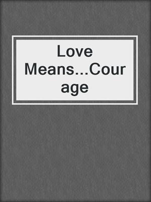 Love Means...Courage