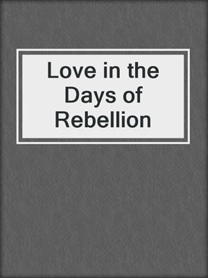 cover image of Love in the Days of Rebellion