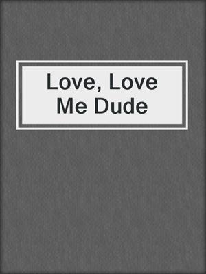 cover image of Love, Love Me Dude