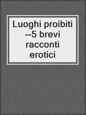 cover image of Luoghi proibiti--5 brevi racconti erotici