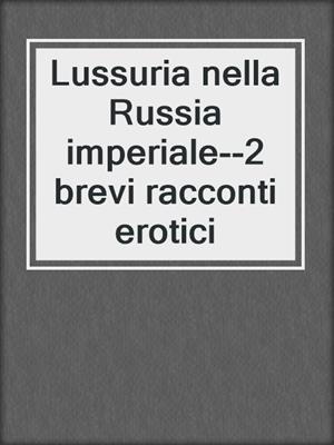 cover image of Lussuria nella Russia imperiale--2 brevi racconti erotici