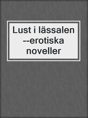 cover image of Lust i lässalen--erotiska noveller