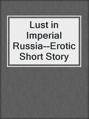 Lust in Imperial Russia--Erotic Short Story