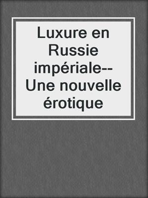 Luxure en Russie impériale--Une nouvelle érotique