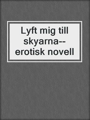 cover image of Lyft mig till skyarna--erotisk novell