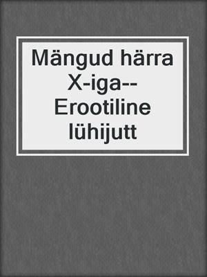 cover image of Mängud härra X-iga--Erootiline lühijutt