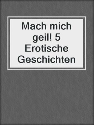 cover image of Mach mich geil! 5 Erotische Geschichten