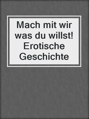 cover image of Mach mit wir was du willst! Erotische Geschichte
