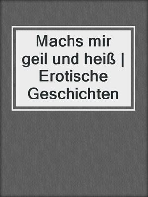 cover image of Machs mir geil und heiß | Erotische Geschichten