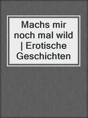 cover image of Machs mir noch mal wild | Erotische Geschichten