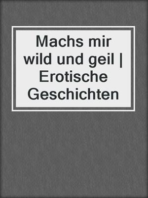 cover image of Machs mir wild und geil | Erotische Geschichten