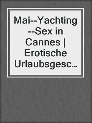 cover image of Mai--Yachting--Sex in Cannes | Erotische Urlaubsgeschichte