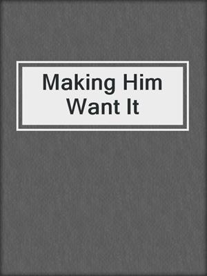 cover image of Making Him Want It