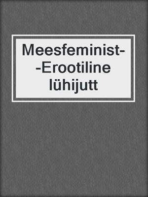 cover image of Meesfeminist--Erootiline lühijutt