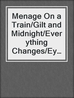 Menage On a Train/Gilt and Midnight/Everything Changes/Eye of the Storm/Twice the Pleasure/Hotter Than Hell/Gabriel's Naughty Game/Lord A